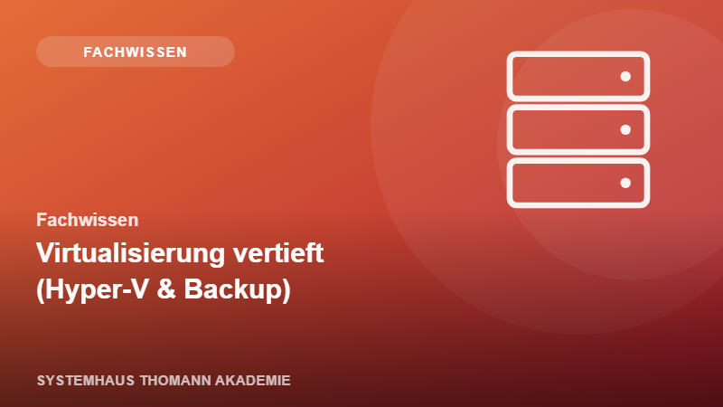 Fachwissen – Virtualisierung vertieft (Hyper-V & Backup)